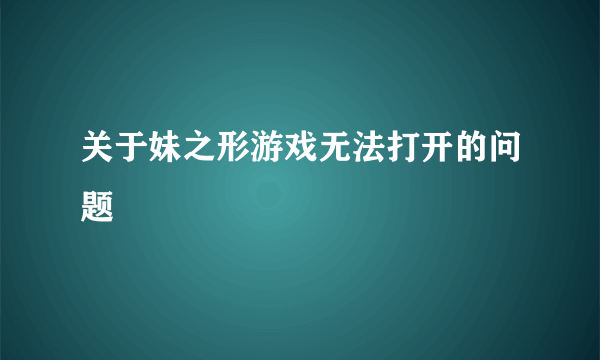 关于妹之形游戏无法打开的问题