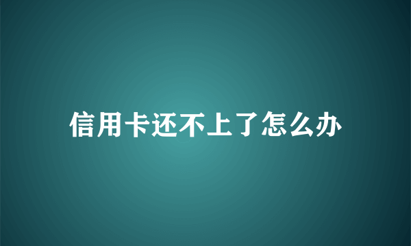 信用卡还不上了怎么办