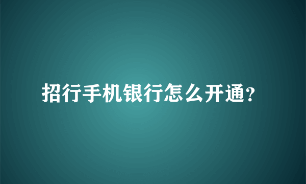 招行手机银行怎么开通？