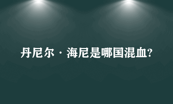 丹尼尔·海尼是哪国混血?