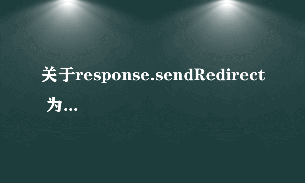 关于response.sendRedirect 为什么这么说