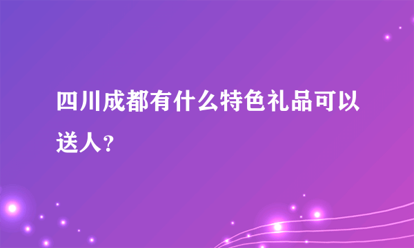 四川成都有什么特色礼品可以送人？