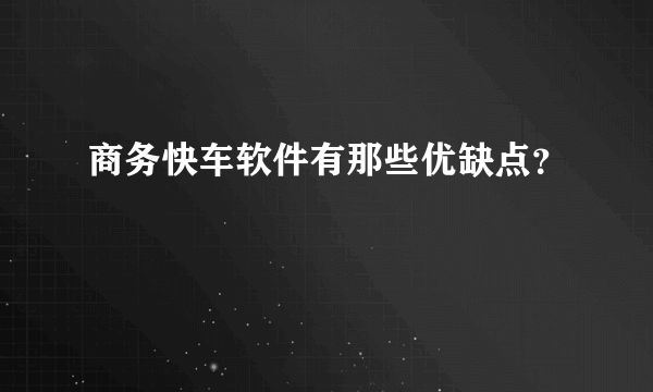 商务快车软件有那些优缺点？