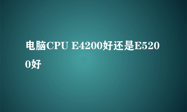 电脑CPU E4200好还是E5200好