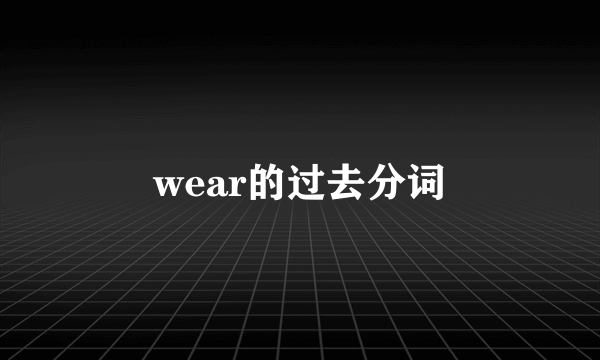 wear的过去分词