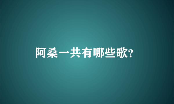 阿桑一共有哪些歌？