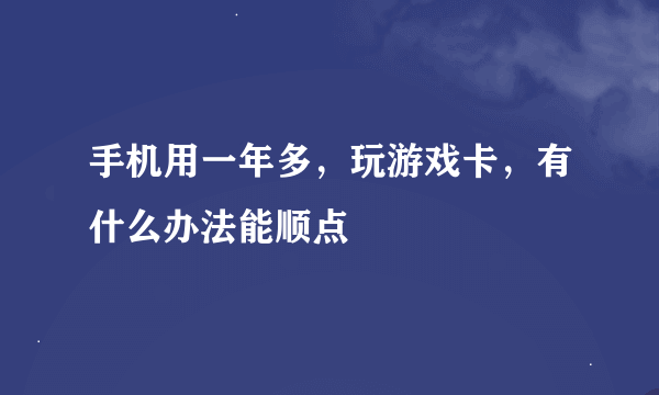 手机用一年多，玩游戏卡，有什么办法能顺点