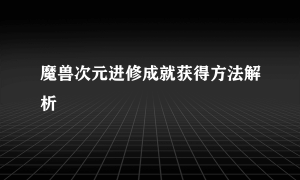 魔兽次元进修成就获得方法解析