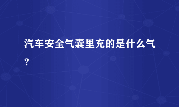 汽车安全气囊里充的是什么气？