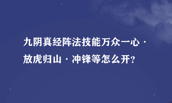 九阴真经阵法技能万众一心·放虎归山·冲锋等怎么开？