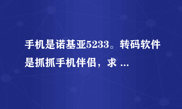 手机是诺基亚5233。转码软件是抓抓手机伴侣，求 最好的转码方案。