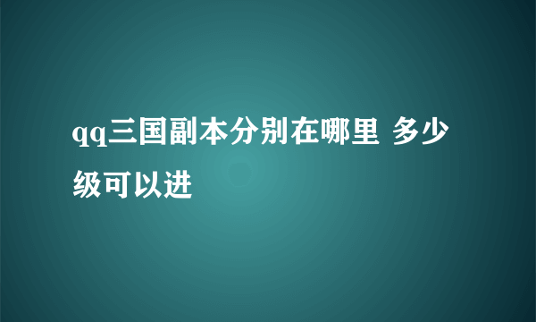 qq三国副本分别在哪里 多少级可以进