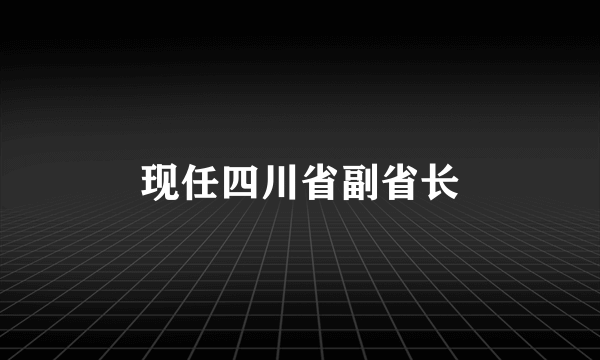 现任四川省副省长