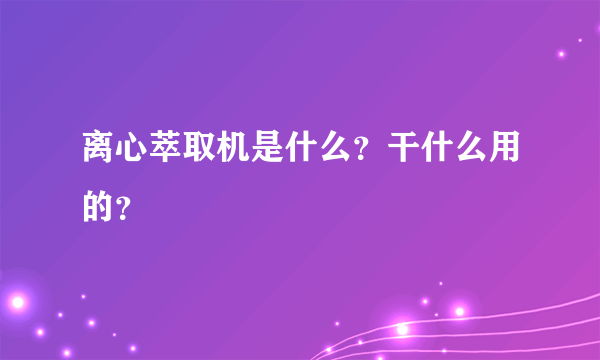 离心萃取机是什么？干什么用的？