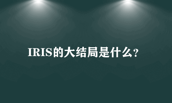 IRIS的大结局是什么？