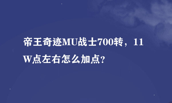 帝王奇迹MU战士700转，11W点左右怎么加点？