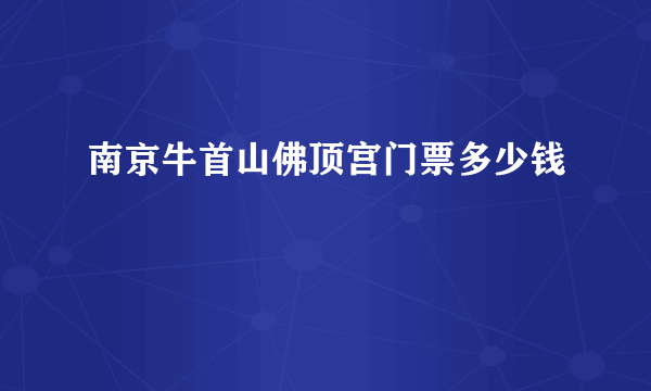 南京牛首山佛顶宫门票多少钱