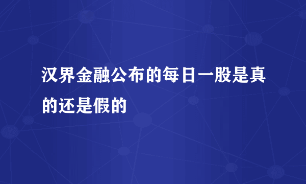 汉界金融公布的每日一股是真的还是假的