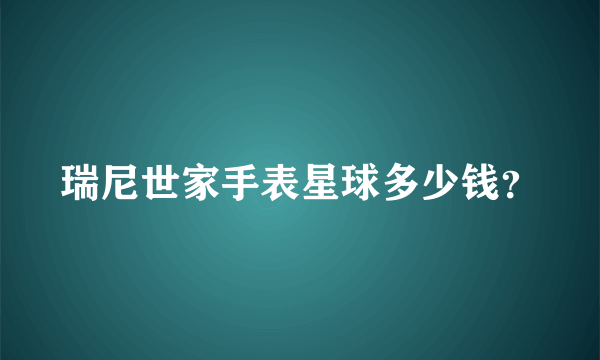 瑞尼世家手表星球多少钱？