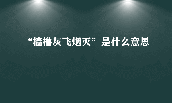 “樯橹灰飞烟灭”是什么意思