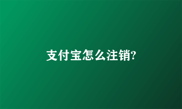 支付宝怎么注销?