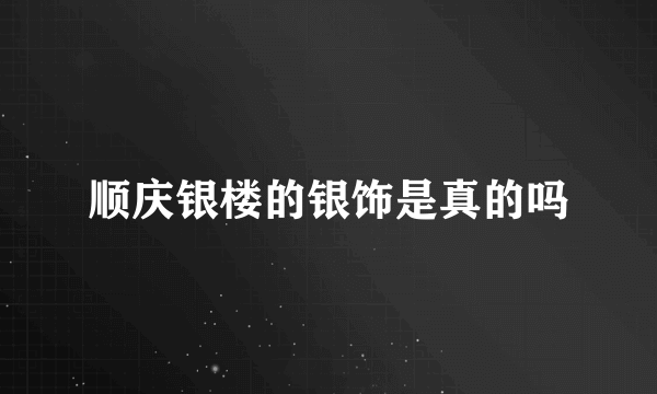 顺庆银楼的银饰是真的吗