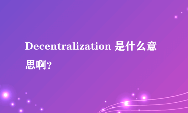 Decentralization 是什么意思啊？