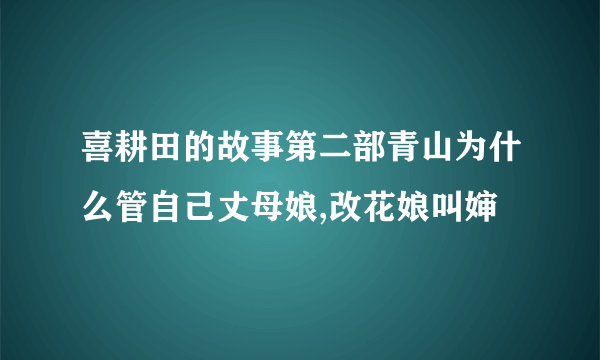 喜耕田的故事第二部青山为什么管自己丈母娘,改花娘叫婶