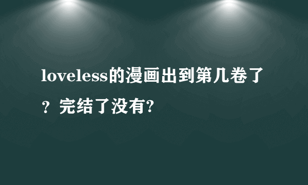 loveless的漫画出到第几卷了？完结了没有?