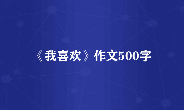 《我喜欢》作文500字