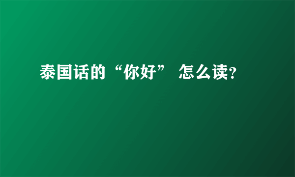 泰国话的“你好” 怎么读？