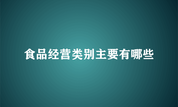 食品经营类别主要有哪些