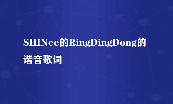 SHINee的RingDingDong的谐音歌词