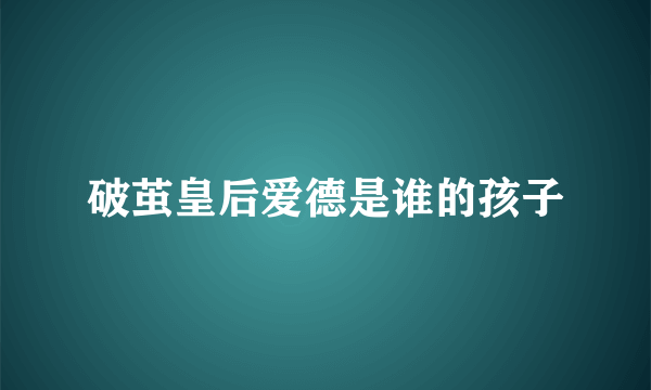 破茧皇后爱德是谁的孩子