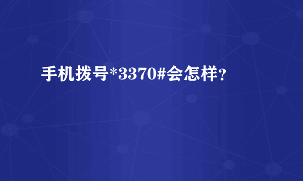 手机拨号*3370#会怎样？