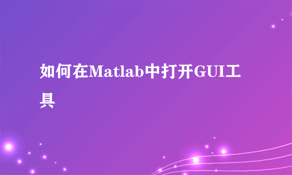 如何在Matlab中打开GUI工具