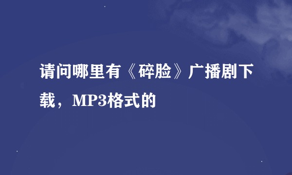 请问哪里有《碎脸》广播剧下载，MP3格式的