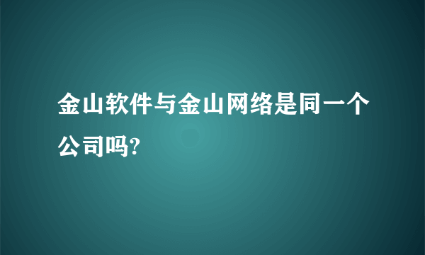 金山软件与金山网络是同一个公司吗?