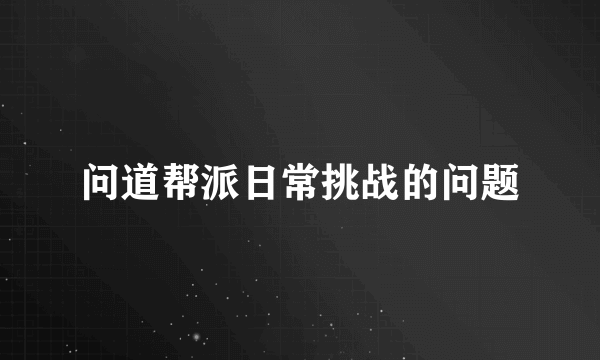 问道帮派日常挑战的问题