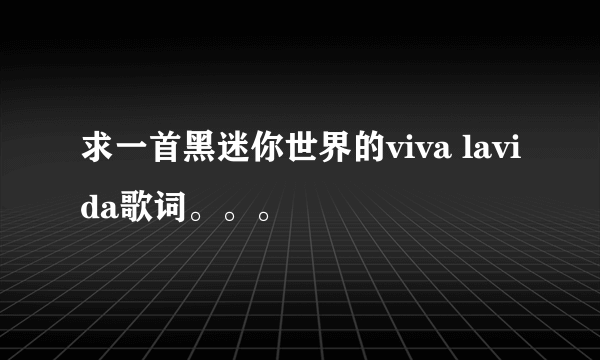 求一首黑迷你世界的viva lavida歌词。。。