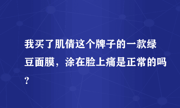 我买了肌倩这个牌子的一款绿豆面膜，涂在脸上痛是正常的吗？