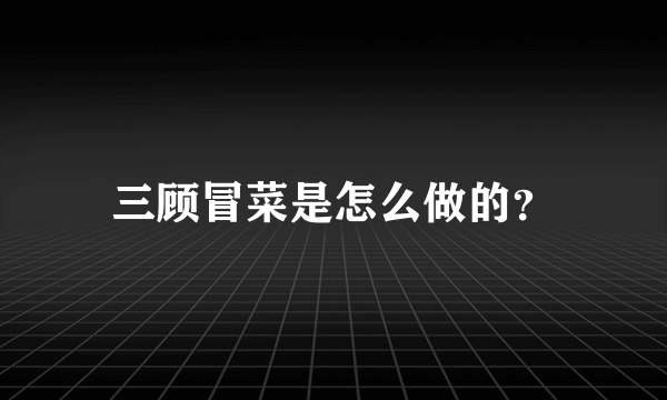 三顾冒菜是怎么做的？