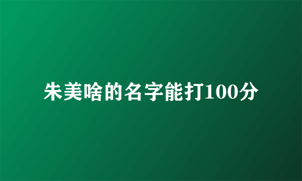 朱美啥的名字能打100分