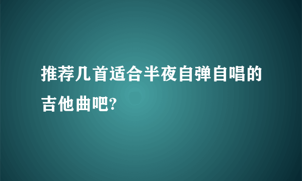 推荐几首适合半夜自弹自唱的吉他曲吧?