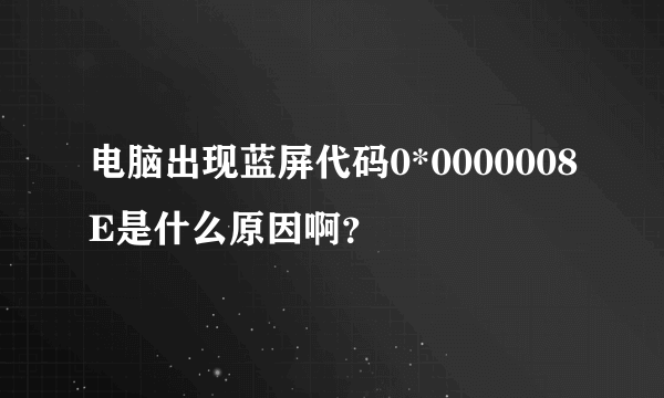 电脑出现蓝屏代码0*0000008E是什么原因啊？