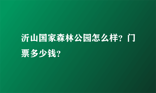 沂山国家森林公园怎么样？门票多少钱？