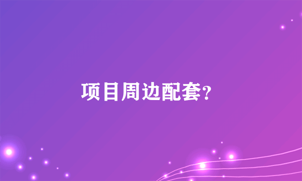 项目周边配套？