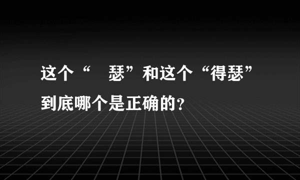 这个“嘚瑟”和这个“得瑟”到底哪个是正确的？