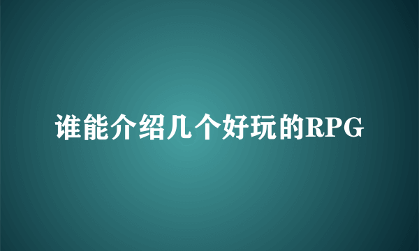 谁能介绍几个好玩的RPG