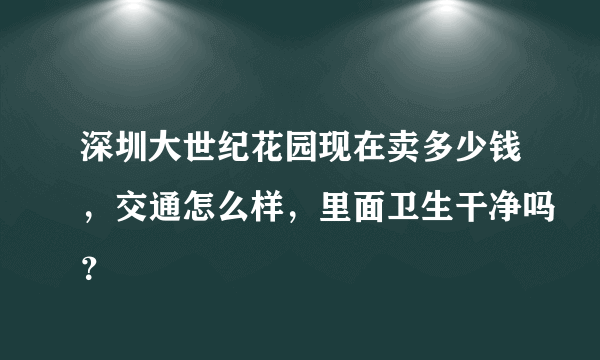 深圳大世纪花园现在卖多少钱，交通怎么样，里面卫生干净吗？